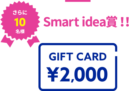 さらに10名様 Smart idea賞!! GIFT CARD ¥2,000